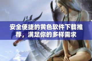 安全便捷的黄色软件下载推荐，满足你的多样需求