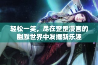轻松一笑，尽在歪歪漫画的幽默世界中发掘新乐趣