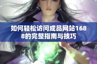 如何轻松访问成品网站1688的完整指南与技巧