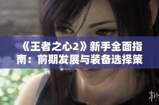 《王者之心2》新手全面指南：前期发展与装备选择策略解析