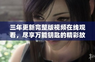 三年更新完整版视频在线观看，尽享万能钥匙的精彩故事