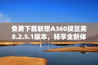 免费下载联想A360豌豆荚8.2.5.1版本，畅享全新体验
