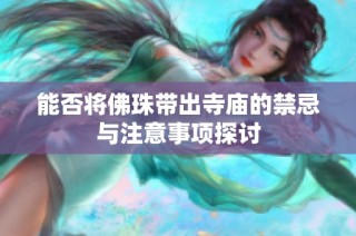 能否将佛珠带出寺庙的禁忌与注意事项探讨