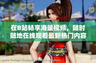 在B站畅享海量视频，随时随地在线观看最新热门内容