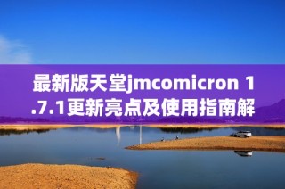 最新版天堂jmcomicron 1.7.1更新亮点及使用指南解读