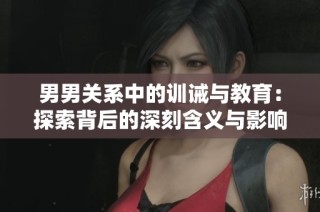 男男关系中的训诫与教育：探索背后的深刻含义与影响