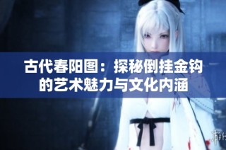 古代春阳图：探秘倒挂金钩的艺术魅力与文化内涵