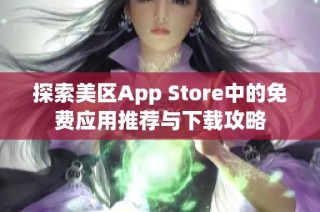 探索美区App Store中的免费应用推荐与下载攻略