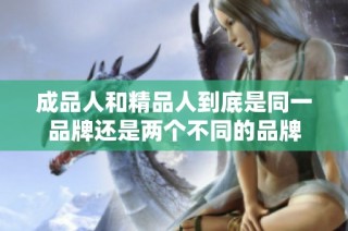 成品人和精品人到底是同一品牌还是两个不同的品牌