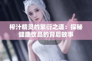 榨汁精灵的繁衍之道：探秘健康饮品的背后故事