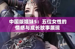 中国版姐妹5：五位女性的情感与成长故事展现
