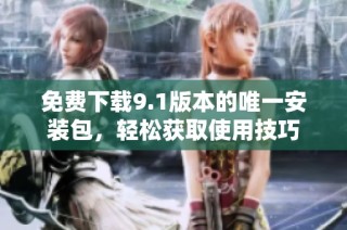 免费下载9.1版本的唯一安装包，轻松获取使用技巧