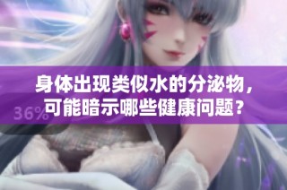 身体出现类似水的分泌物，可能暗示哪些健康问题？