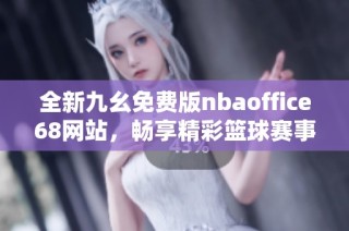 全新九幺免费版nbaoffice68网站，畅享精彩篮球赛事体验