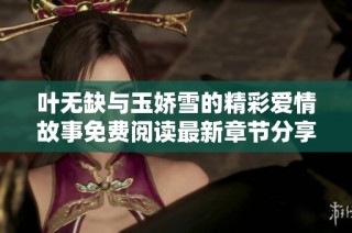 叶无缺与玉娇雪的精彩爱情故事免费阅读最新章节分享