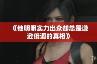 《他明明实力出众却总是谦逊低调的真相》
