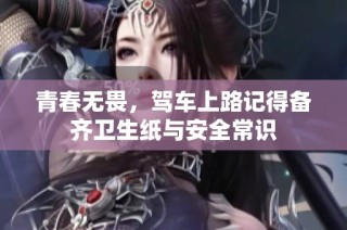 青春无畏，驾车上路记得备齐卫生纸与安全常识