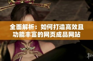 全面解析：如何打造高效且功能丰富的网页成品网站