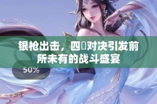 银枪出击，四毌对决引发前所未有的战斗盛宴