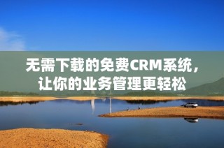 无需下载的免费CRM系统，让你的业务管理更轻松