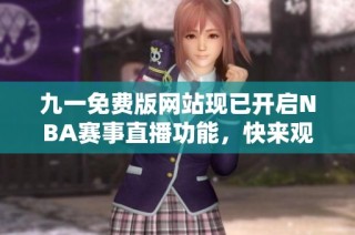 九一免费版网站现已开启NBA赛事直播功能，快来观看吧