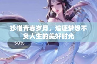 珍惜青春岁月，追逐梦想不负人生的美好时光