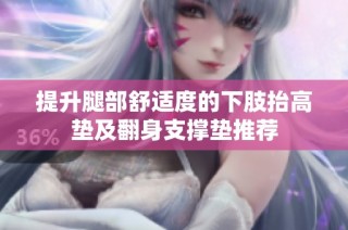 提升腿部舒适度的下肢抬高垫及翻身支撑垫推荐
