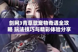 剑网3青草歌宠物奇遇全攻略 玩法技巧与精彩体验分享