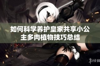 如何科学养护皇家共享小公主多肉植物技巧总结