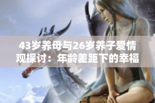 43岁养母与26岁养子爱情观探讨：年龄差距下的幸福与挑战