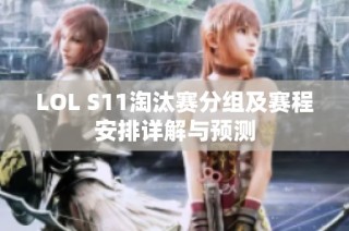 LOL S11淘汰赛分组及赛程安排详解与预测