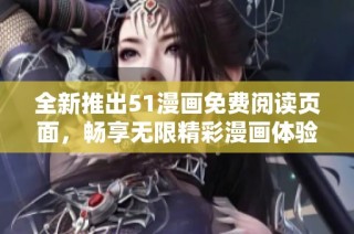 全新推出51漫画免费阅读页面，畅享无限精彩漫画体验