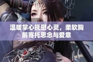 温暖掌心抚慰心灵，柔软胸前寄托思念与爱意
