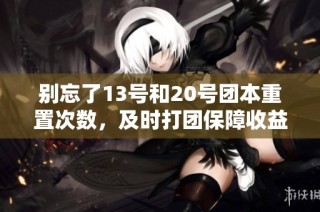 别忘了13号和20号团本重置次数，及时打团保障收益！