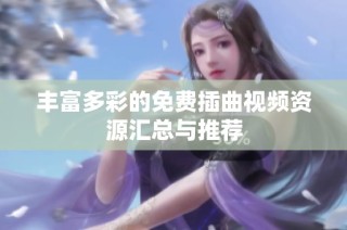 丰富多彩的免费插曲视频资源汇总与推荐