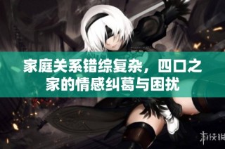家庭关系错综复杂，四口之家的情感纠葛与困扰
