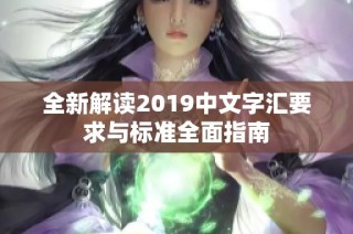全新解读2019中文字汇要求与标准全面指南