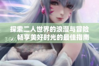 探索二人世界的浪漫与冒险，畅享美好时光的最佳指南