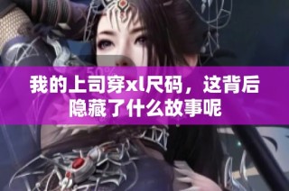 我的上司穿xl尺码，这背后隐藏了什么故事呢