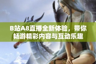 B站A8直播全新体验，带你畅游精彩内容与互动乐趣