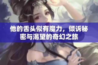 他的舌头似有魔力，倾诉秘密与渴望的奇幻之旅