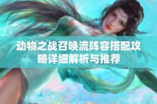 动物之战召唤流阵容搭配攻略详细解析与推荐