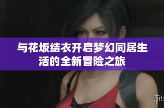 与花坂结衣开启梦幻同居生活的全新冒险之旅