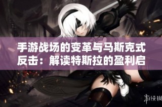 手游战场的变革与马斯克式反击：解读特斯拉的盈利启示