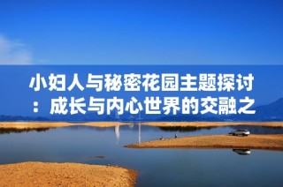 小妇人与秘密花园主题探讨：成长与内心世界的交融之旅