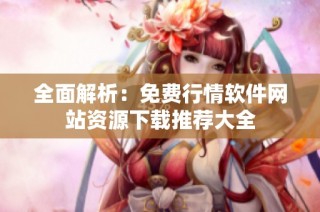全面解析：免费行情软件网站资源下载推荐大全