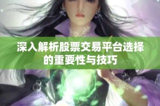 深入解析股票交易平台选择的重要性与技巧