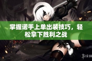 掌握诺手上单出装技巧，轻松拿下胜利之战
