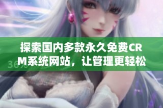 探索国内多款永久免费CRM系统网站，让管理更轻松有效