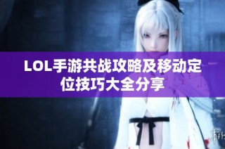 LOL手游共战攻略及移动定位技巧大全分享